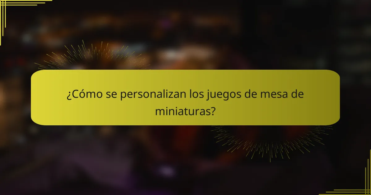 ¿Cómo se personalizan los juegos de mesa de miniaturas?