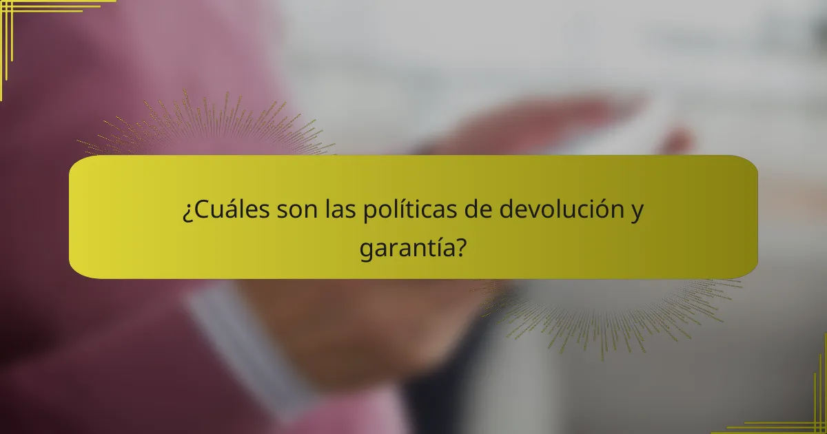 ¿Cuáles son las políticas de devolución y garantía?