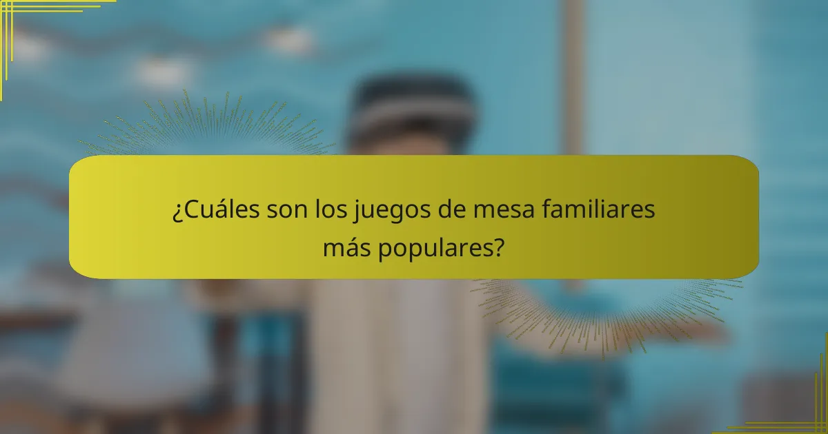¿Cuáles son los juegos de mesa familiares más populares?