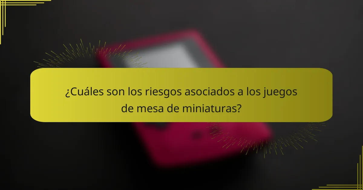 ¿Cuáles son los riesgos asociados a los juegos de mesa de miniaturas?