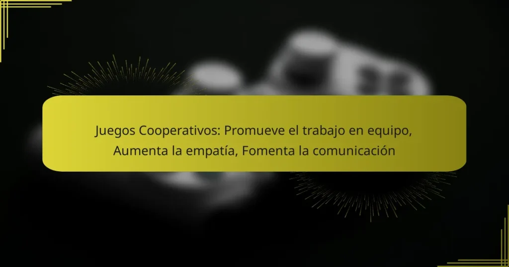 Juegos Cooperativos: Promueve el trabajo en equipo, Aumenta la empatía, Fomenta la comunicación