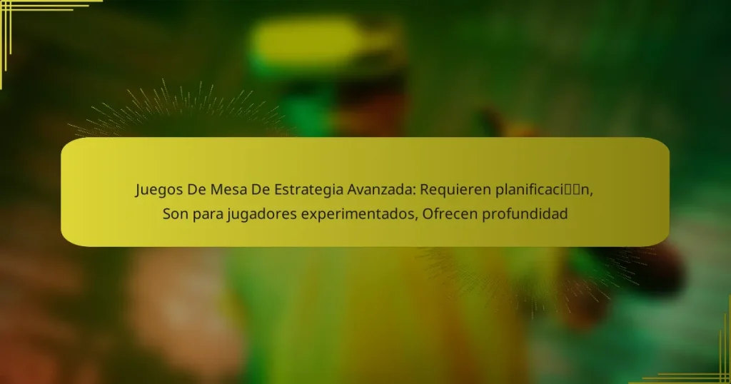 Juegos De Mesa De Estrategia Avanzada: Requieren planificación, Son para jugadores experimentados, Ofrecen profundidad