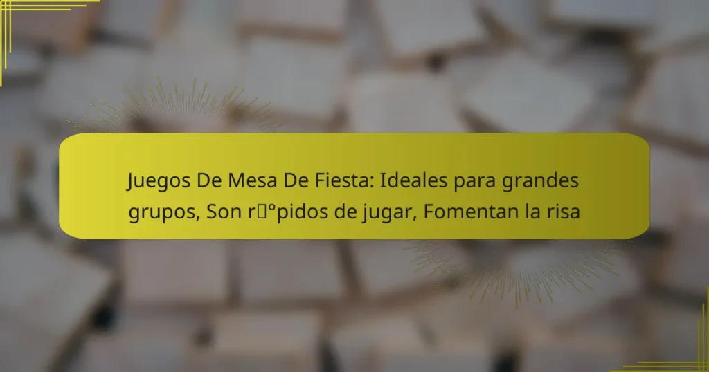 Juegos De Mesa De Fiesta: Ideales para grandes grupos, Son rápidos de jugar, Fomentan la risa
