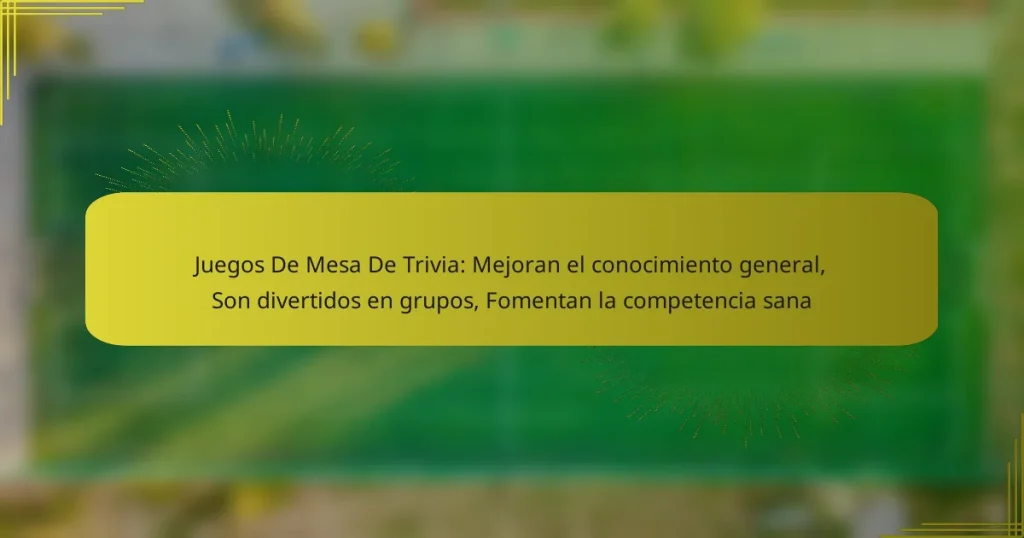 Juegos De Mesa De Trivia: Mejoran el conocimiento general, Son divertidos en grupos, Fomentan la competencia sana