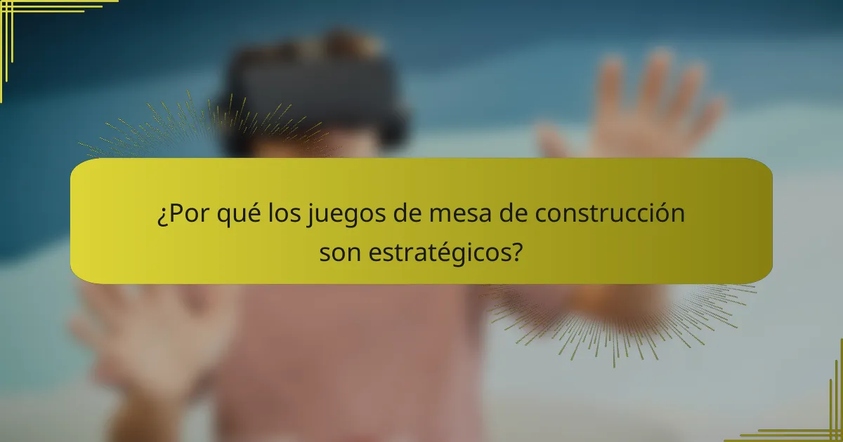 ¿Por qué los juegos de mesa de construcción son estratégicos?