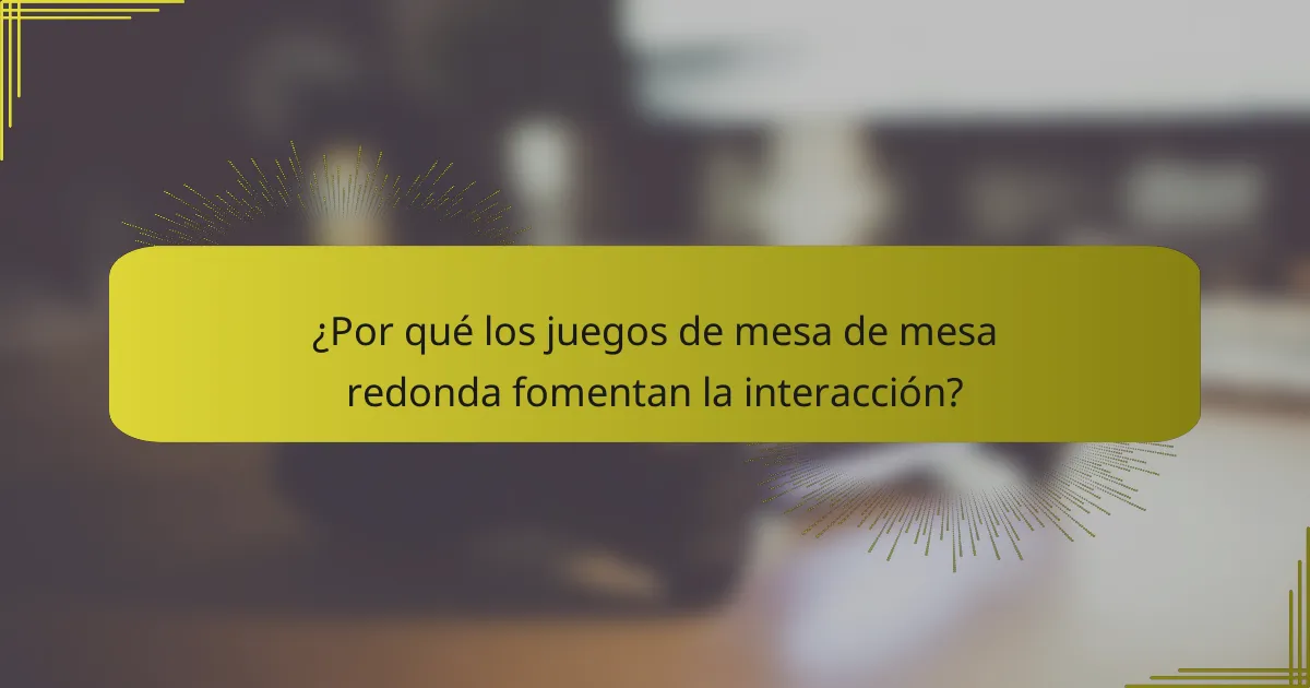 ¿Por qué los juegos de mesa de mesa redonda fomentan la interacción?