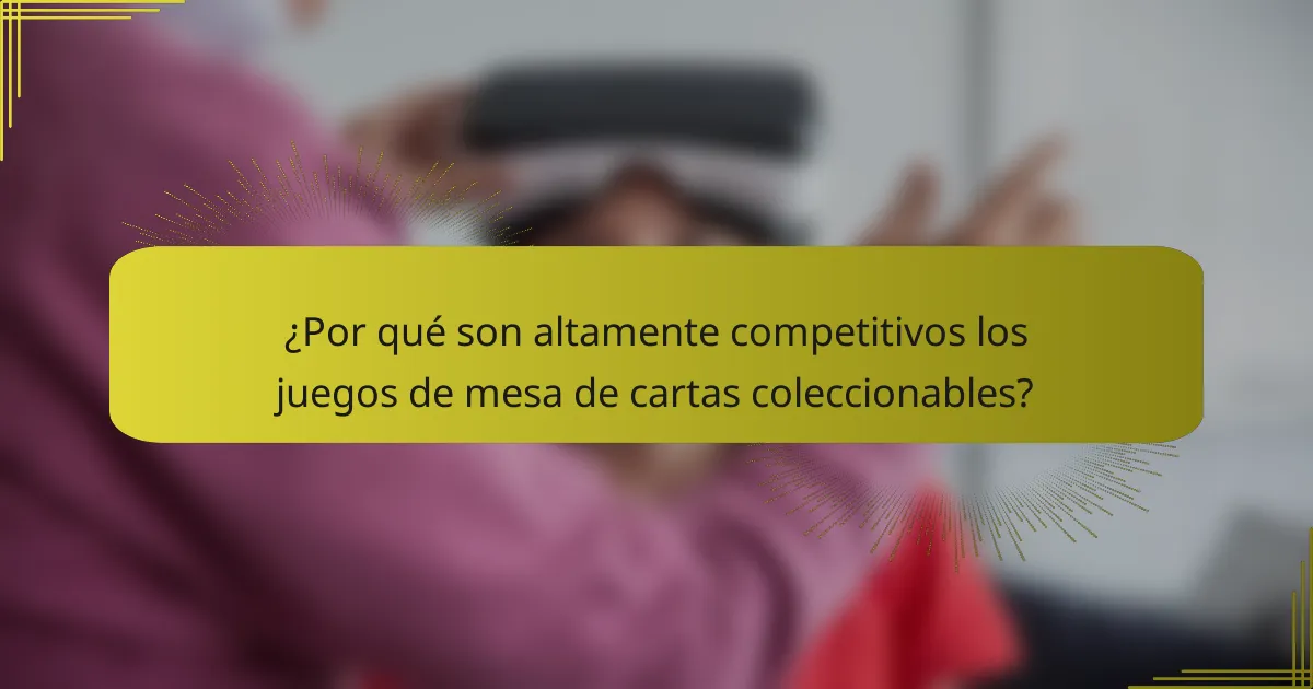 ¿Por qué son altamente competitivos los juegos de mesa de cartas coleccionables?