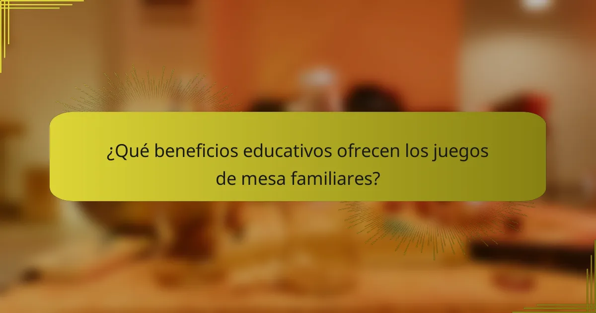 ¿Qué beneficios educativos ofrecen los juegos de mesa familiares?