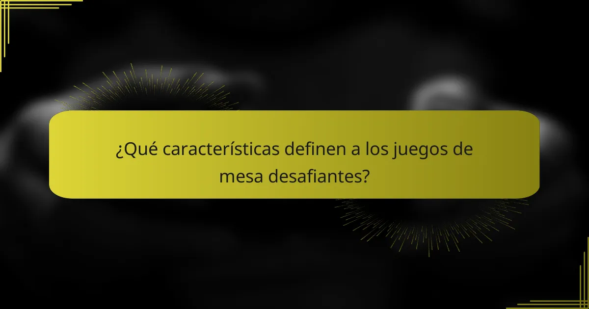 ¿Qué características definen a los juegos de mesa desafiantes?