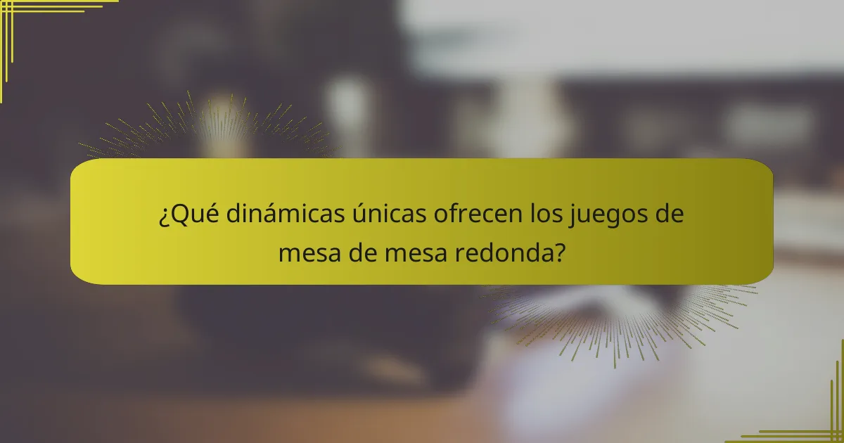¿Qué dinámicas únicas ofrecen los juegos de mesa de mesa redonda?