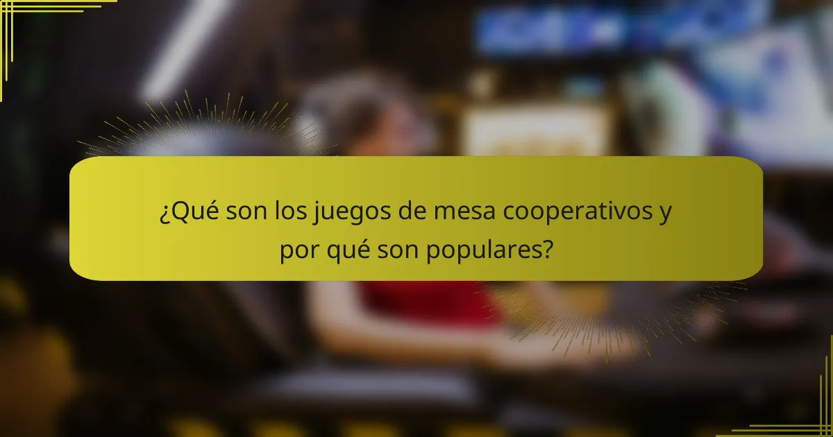 ¿Qué son los juegos de mesa cooperativos y por qué son populares?