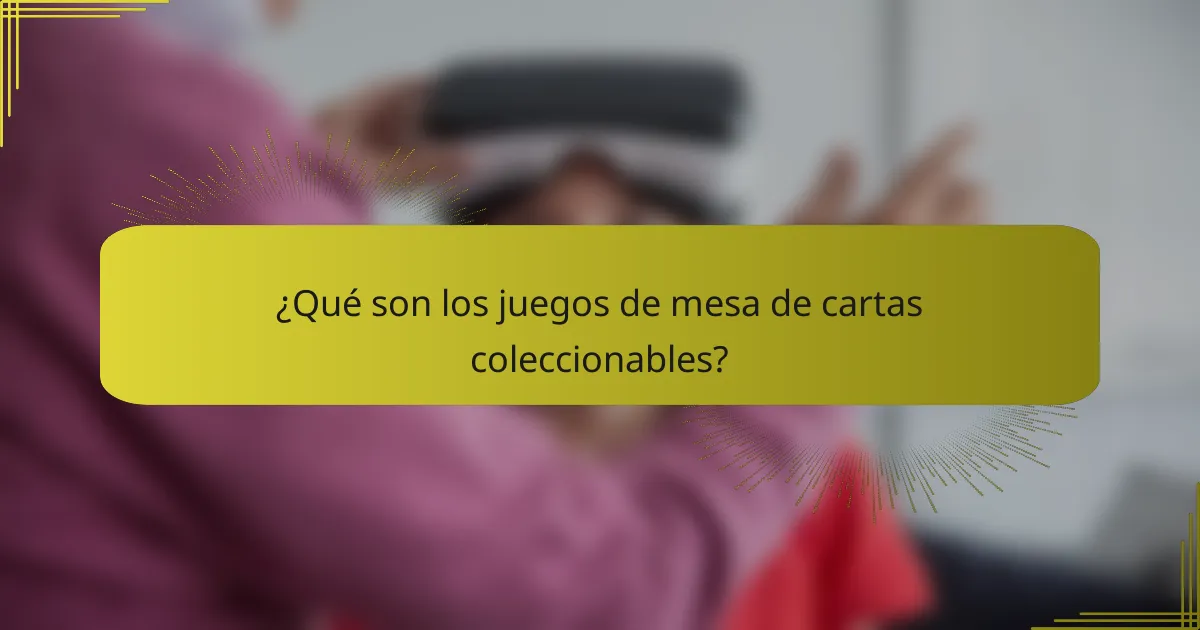 ¿Qué son los juegos de mesa de cartas coleccionables?