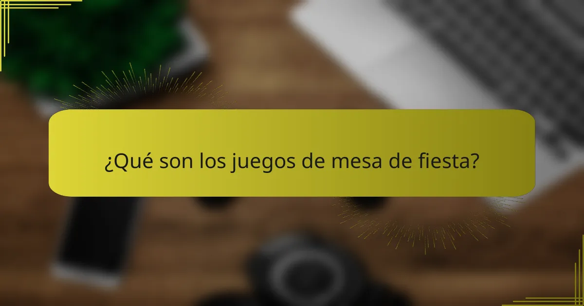 ¿Qué son los juegos de mesa de fiesta?