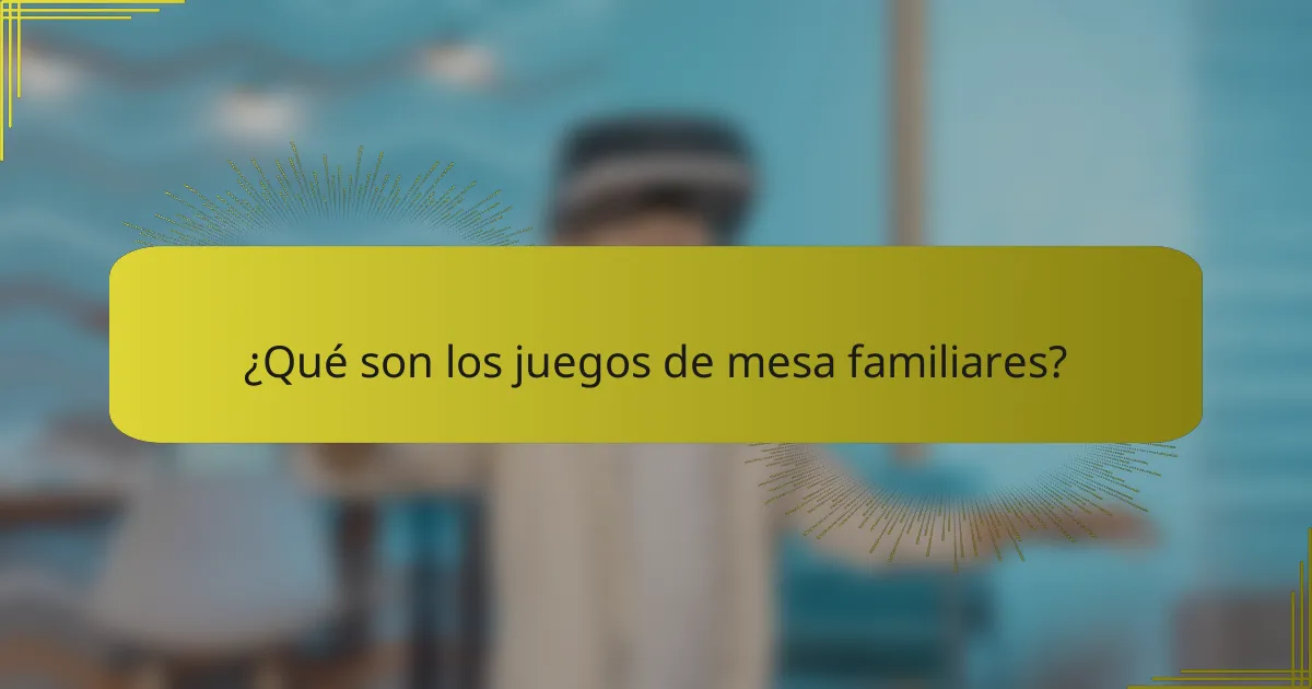 ¿Qué son los juegos de mesa familiares?