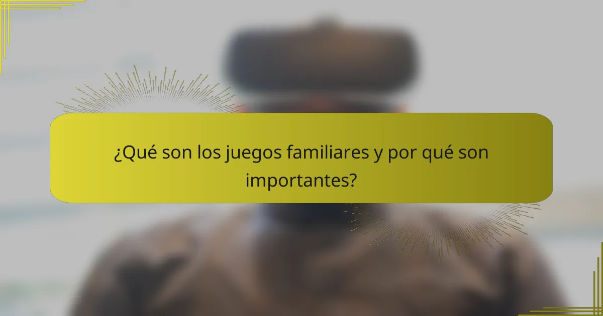 ¿Qué son los juegos familiares y por qué son importantes?